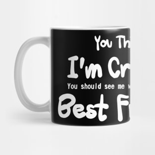 you think i'm crazy ! you should see me with my best friends Mug